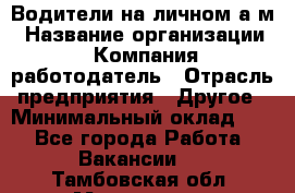 Водители на личном а/м › Название организации ­ Компания-работодатель › Отрасль предприятия ­ Другое › Минимальный оклад ­ 1 - Все города Работа » Вакансии   . Тамбовская обл.,Моршанск г.